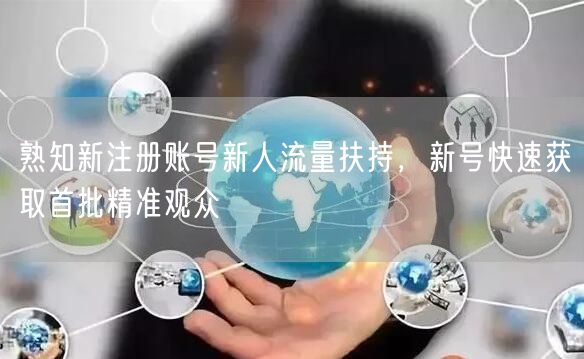 熟知新注册账号新人流量扶持，新号快速获取首批精准观众