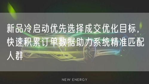 新品冷启动优先选择成交优化目标，快速积累订单数据助力系统精准匹配人群