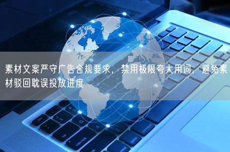 素材文案严守广告合规要求，禁用极限夸大用词，避免素材驳回耽误投放进度