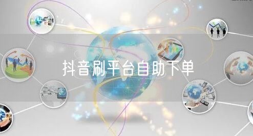 抖音刷平台自助下单